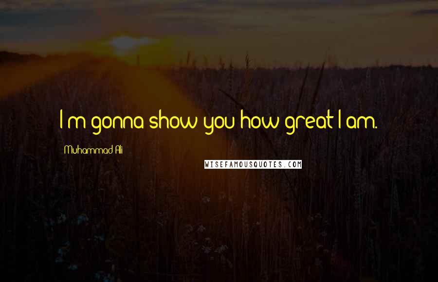 Muhammad Ali Quotes: I'm gonna show you how great I am.