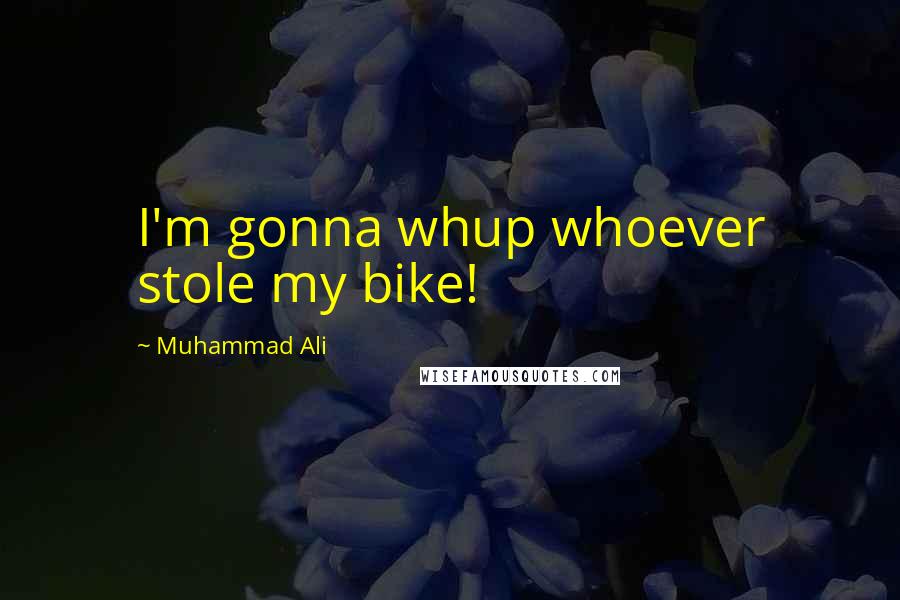 Muhammad Ali Quotes: I'm gonna whup whoever stole my bike!