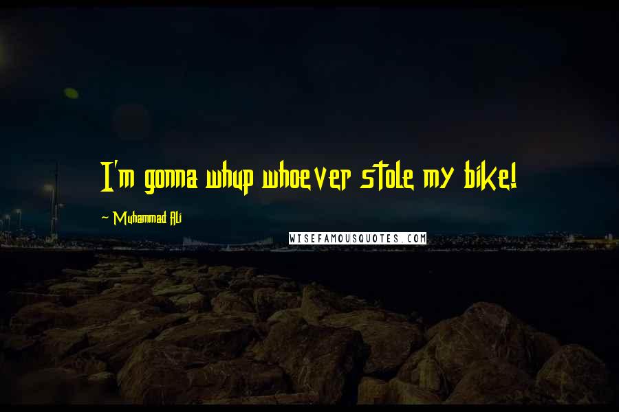 Muhammad Ali Quotes: I'm gonna whup whoever stole my bike!