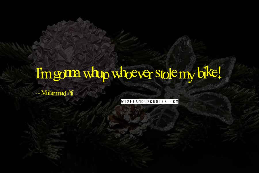 Muhammad Ali Quotes: I'm gonna whup whoever stole my bike!