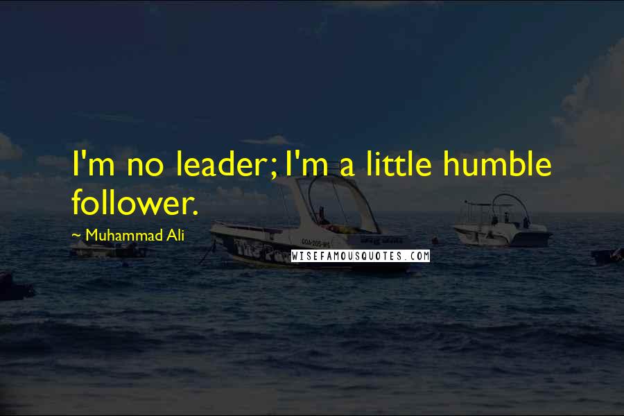 Muhammad Ali Quotes: I'm no leader; I'm a little humble follower.