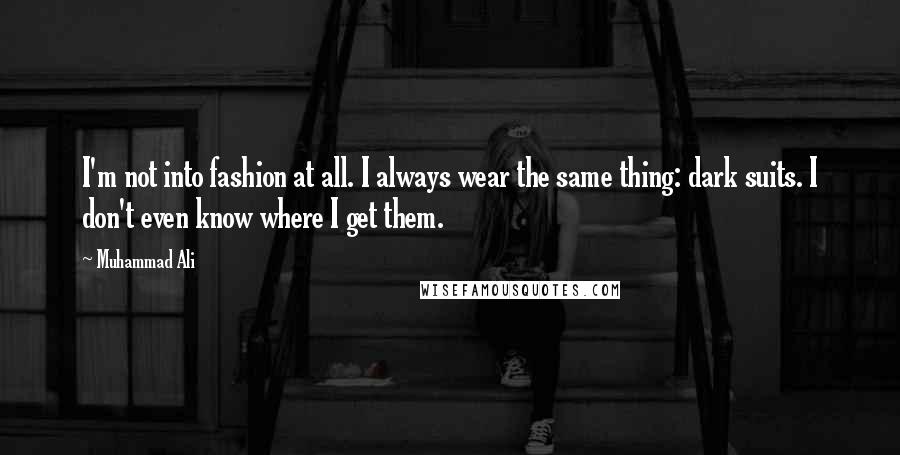 Muhammad Ali Quotes: I'm not into fashion at all. I always wear the same thing: dark suits. I don't even know where I get them.