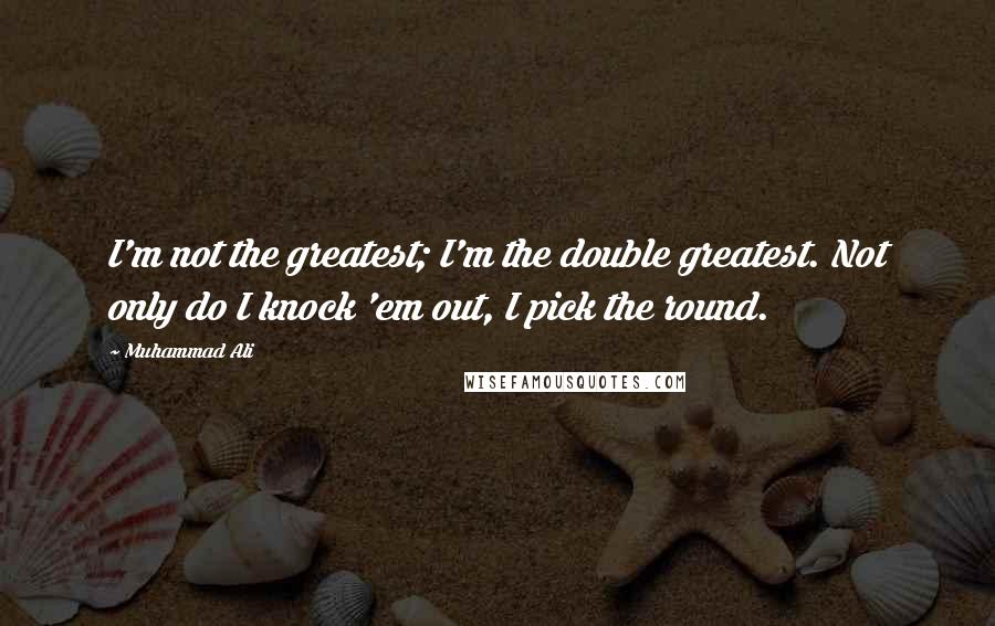 Muhammad Ali Quotes: I'm not the greatest; I'm the double greatest. Not only do I knock 'em out, I pick the round.