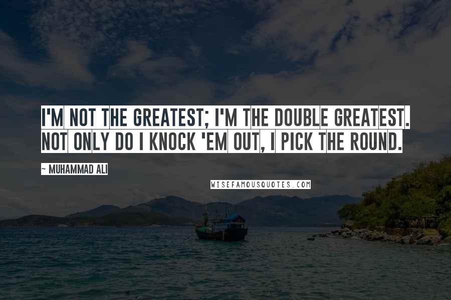 Muhammad Ali Quotes: I'm not the greatest; I'm the double greatest. Not only do I knock 'em out, I pick the round.