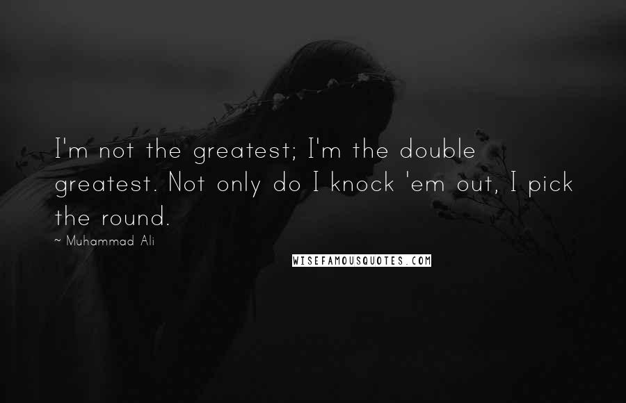Muhammad Ali Quotes: I'm not the greatest; I'm the double greatest. Not only do I knock 'em out, I pick the round.