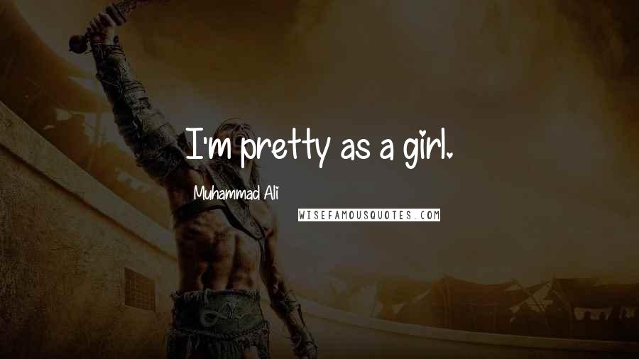 Muhammad Ali Quotes: I'm pretty as a girl.