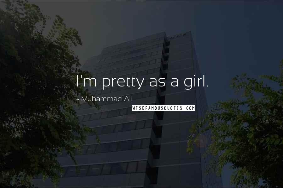 Muhammad Ali Quotes: I'm pretty as a girl.
