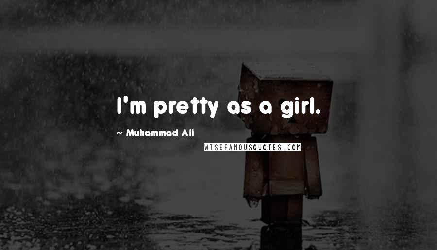 Muhammad Ali Quotes: I'm pretty as a girl.