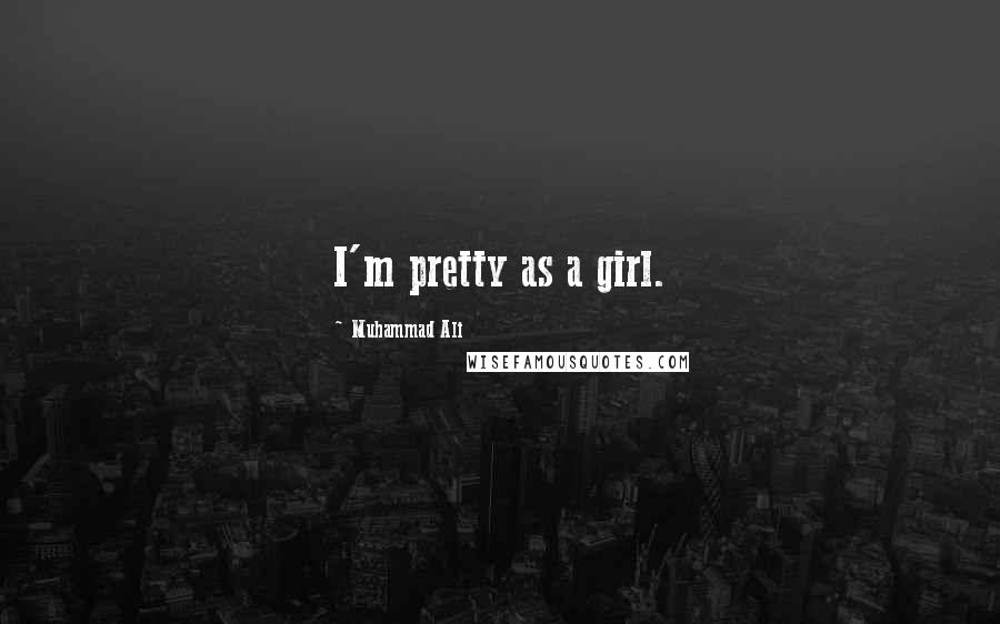 Muhammad Ali Quotes: I'm pretty as a girl.