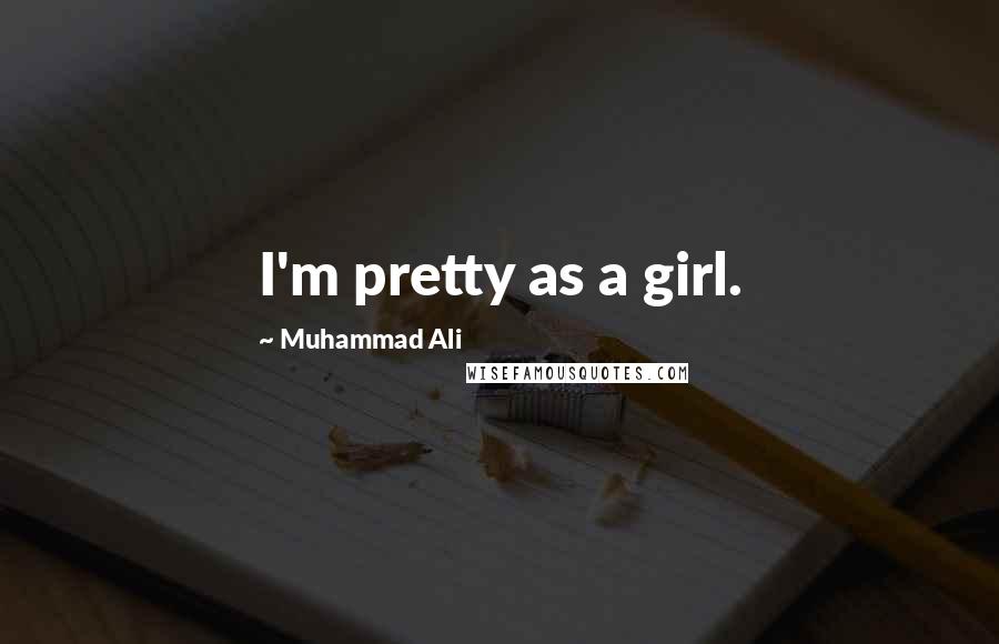 Muhammad Ali Quotes: I'm pretty as a girl.