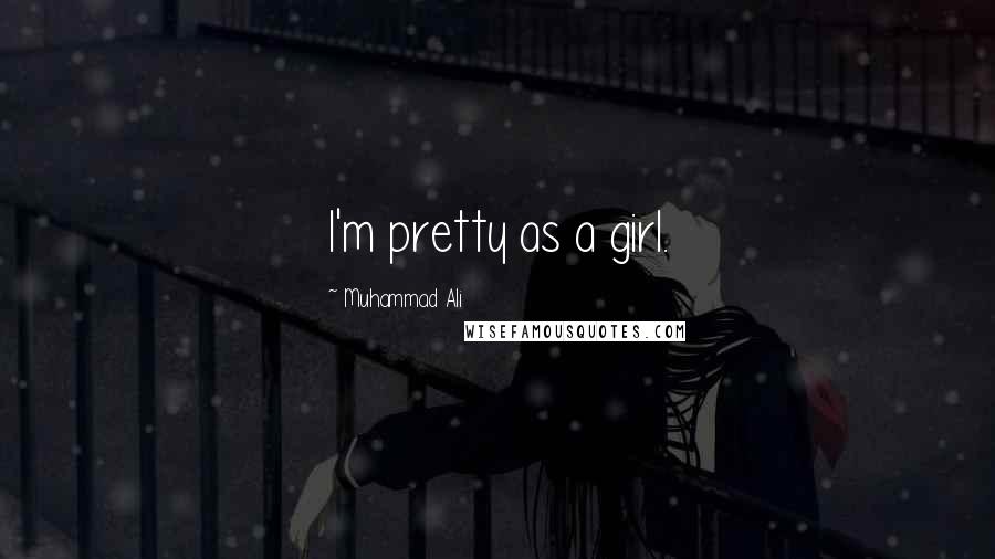 Muhammad Ali Quotes: I'm pretty as a girl.
