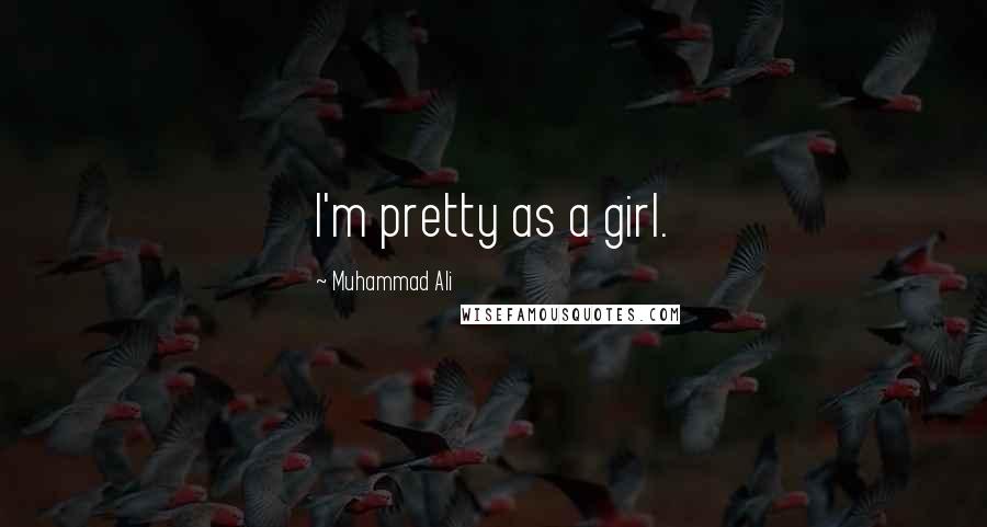 Muhammad Ali Quotes: I'm pretty as a girl.