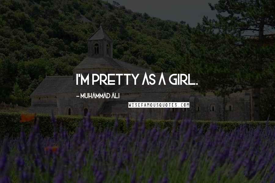 Muhammad Ali Quotes: I'm pretty as a girl.