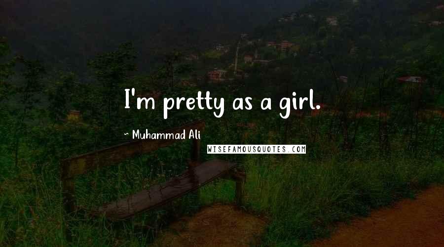 Muhammad Ali Quotes: I'm pretty as a girl.