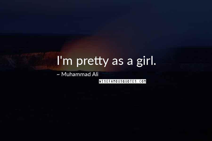 Muhammad Ali Quotes: I'm pretty as a girl.
