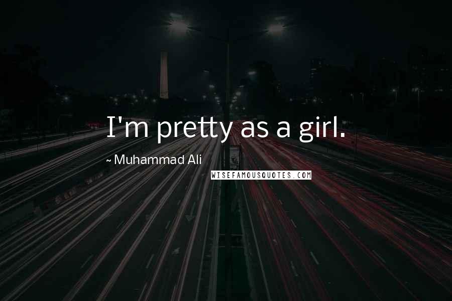 Muhammad Ali Quotes: I'm pretty as a girl.
