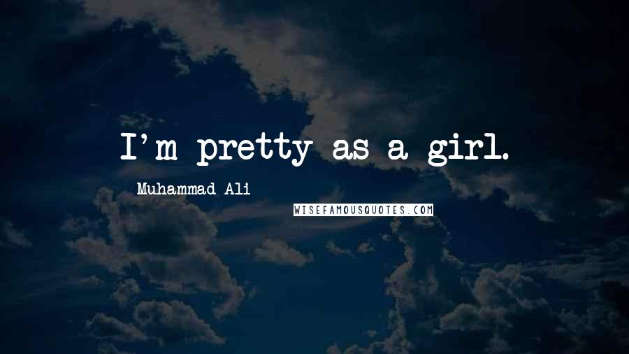 Muhammad Ali Quotes: I'm pretty as a girl.