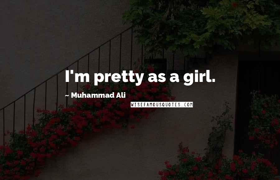 Muhammad Ali Quotes: I'm pretty as a girl.