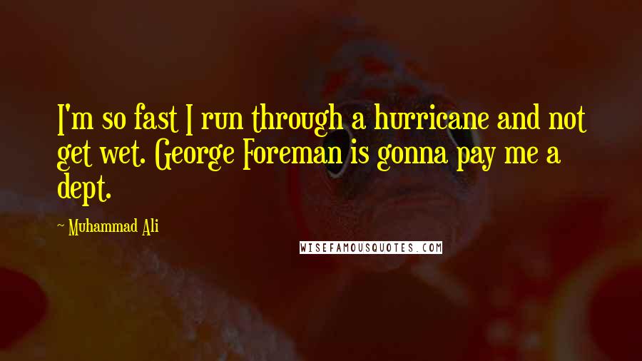 Muhammad Ali Quotes: I'm so fast I run through a hurricane and not get wet. George Foreman is gonna pay me a dept.