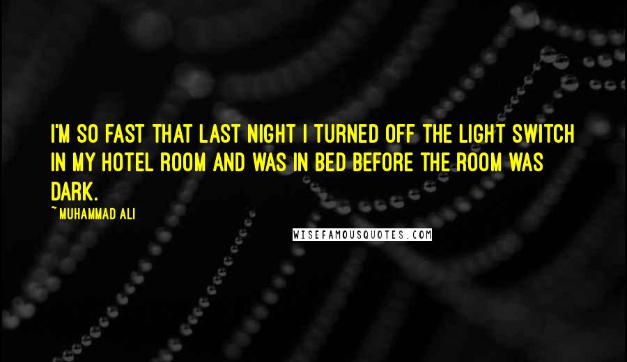 Muhammad Ali Quotes: I'm so fast that last night I turned off the light switch in my hotel room and was in bed before the room was dark.