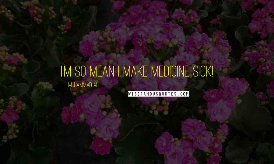 Muhammad Ali Quotes: I'm so mean I make medicine sick!