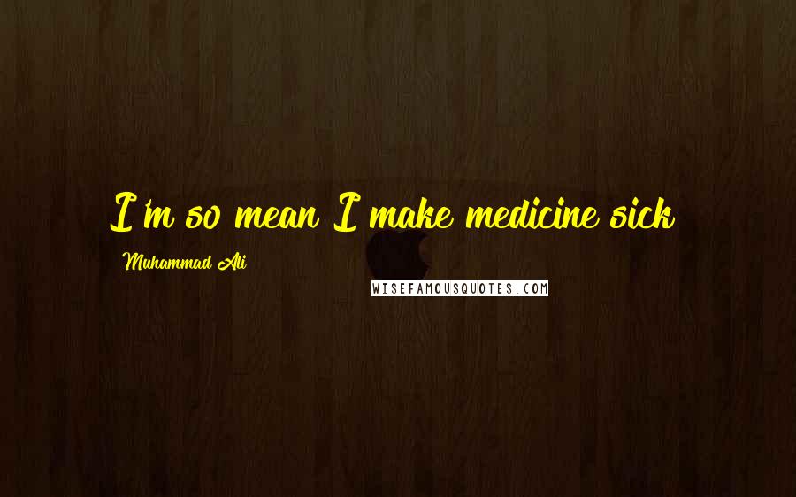 Muhammad Ali Quotes: I'm so mean I make medicine sick!