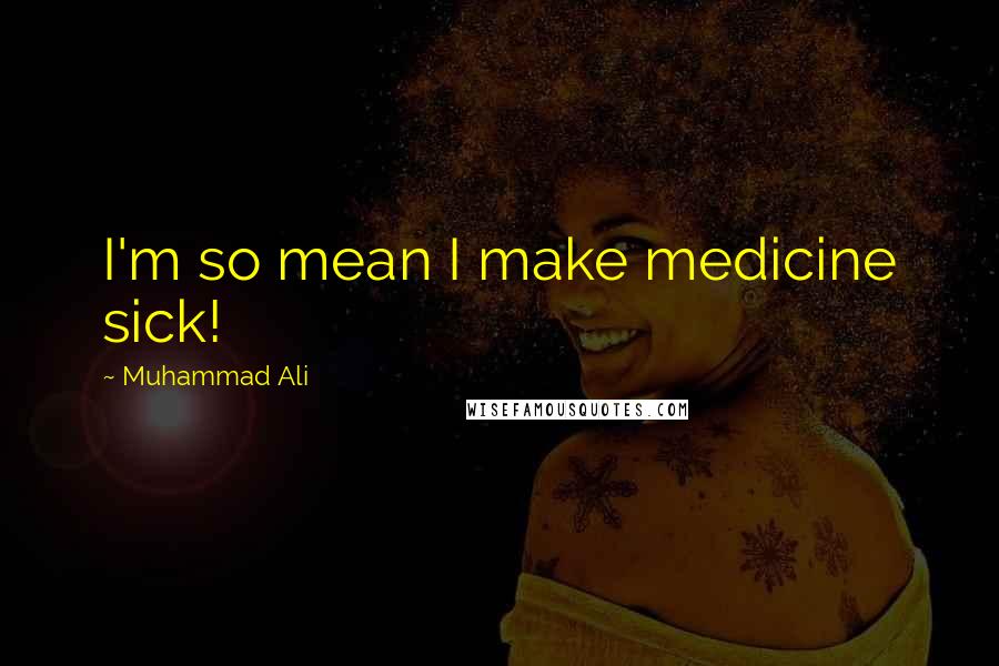 Muhammad Ali Quotes: I'm so mean I make medicine sick!