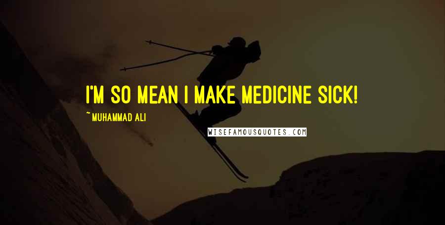 Muhammad Ali Quotes: I'm so mean I make medicine sick!