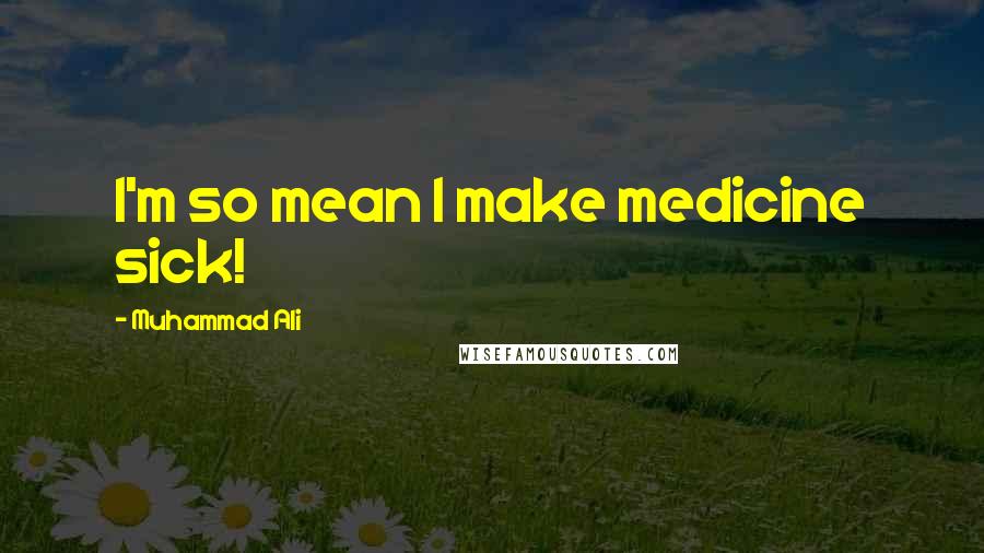 Muhammad Ali Quotes: I'm so mean I make medicine sick!