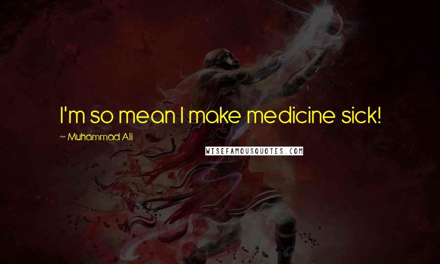 Muhammad Ali Quotes: I'm so mean I make medicine sick!