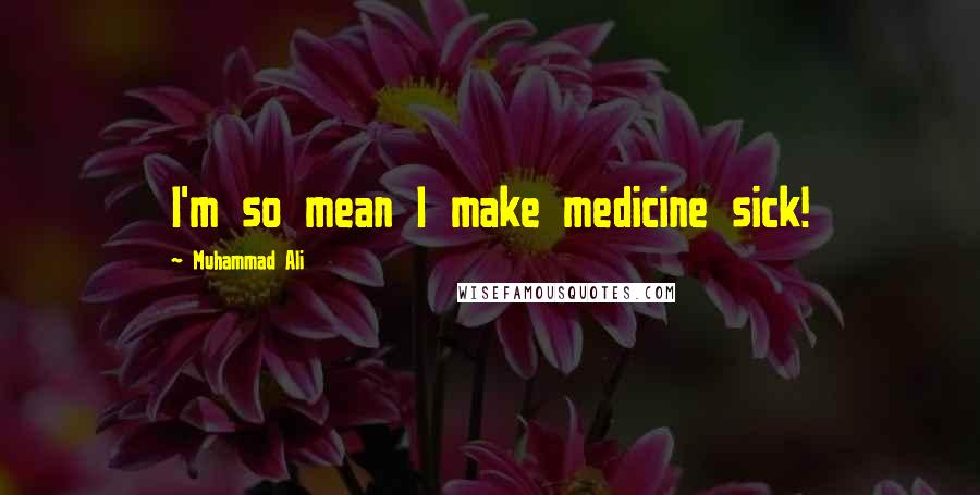 Muhammad Ali Quotes: I'm so mean I make medicine sick!