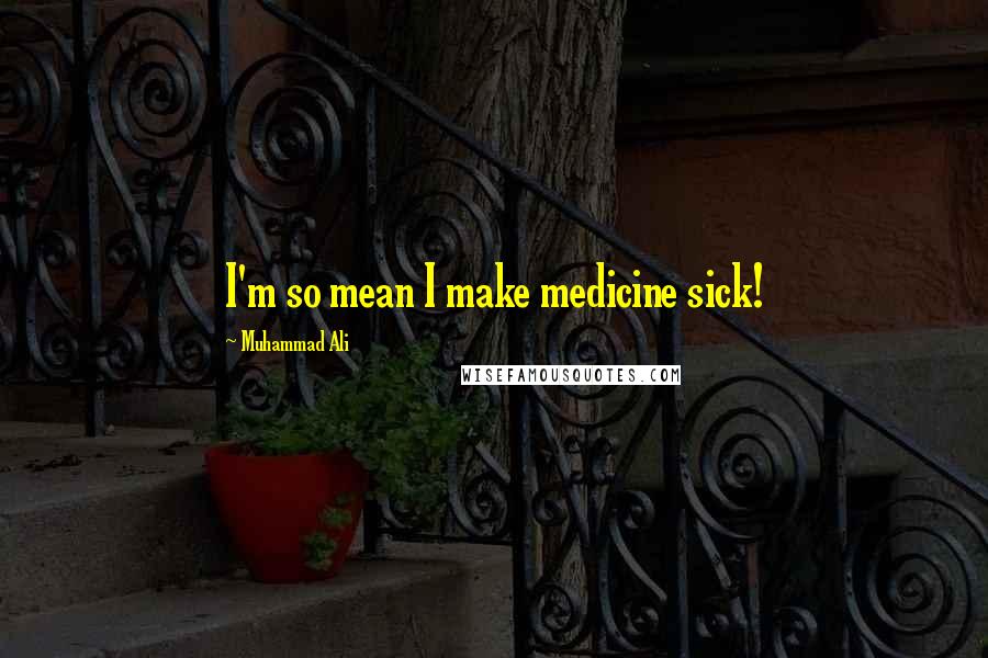 Muhammad Ali Quotes: I'm so mean I make medicine sick!