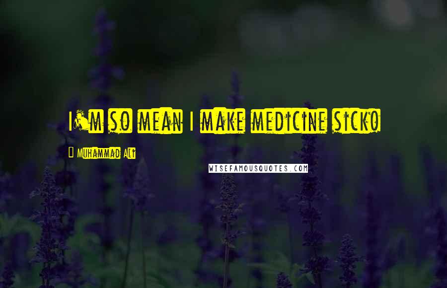 Muhammad Ali Quotes: I'm so mean I make medicine sick!