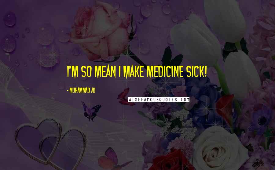 Muhammad Ali Quotes: I'm so mean I make medicine sick!