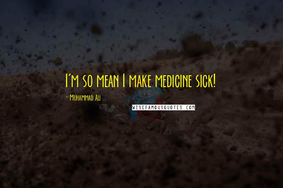 Muhammad Ali Quotes: I'm so mean I make medicine sick!