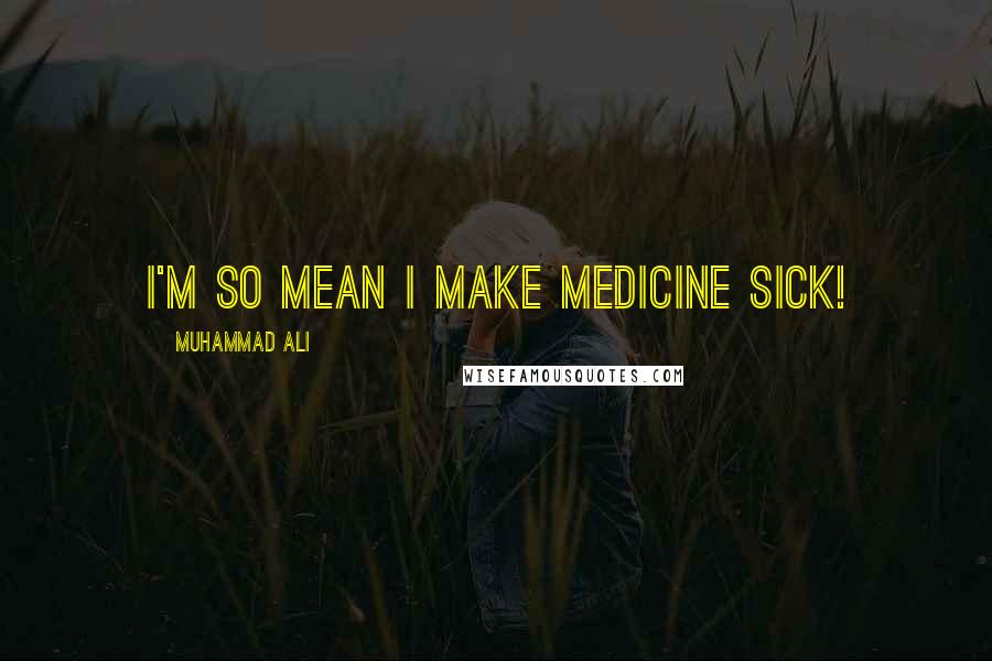 Muhammad Ali Quotes: I'm so mean I make medicine sick!