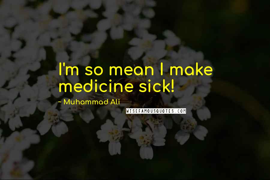 Muhammad Ali Quotes: I'm so mean I make medicine sick!