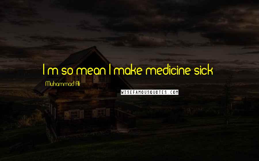 Muhammad Ali Quotes: I'm so mean I make medicine sick!