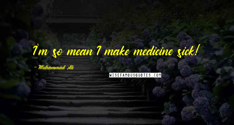 Muhammad Ali Quotes: I'm so mean I make medicine sick!
