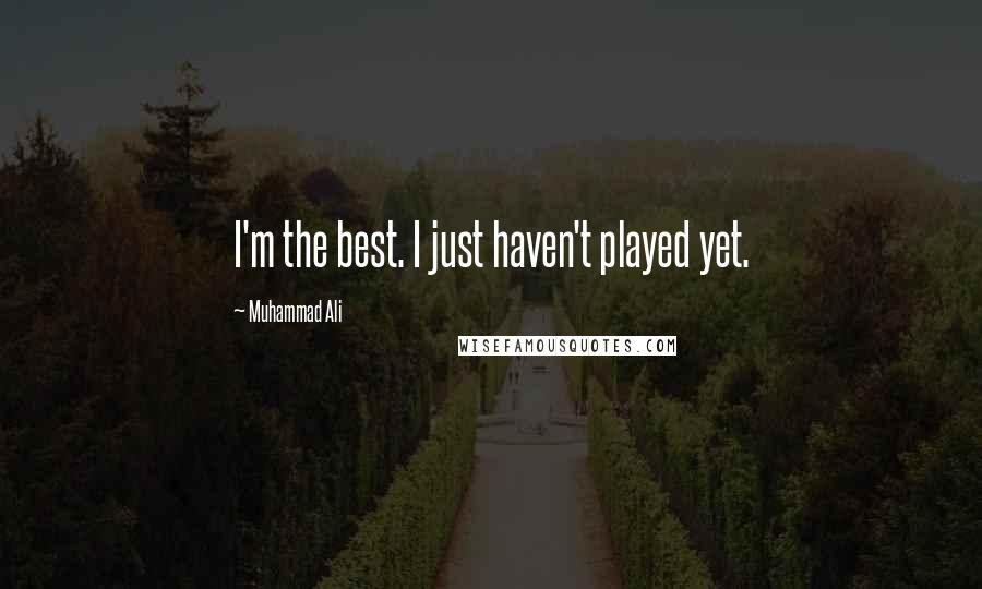 Muhammad Ali Quotes: I'm the best. I just haven't played yet.