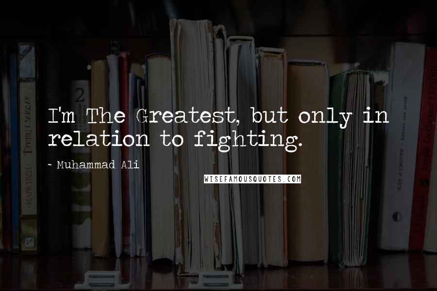 Muhammad Ali Quotes: I'm The Greatest, but only in relation to fighting.