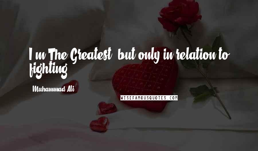 Muhammad Ali Quotes: I'm The Greatest, but only in relation to fighting.