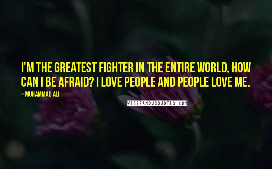 Muhammad Ali Quotes: I'm the greatest fighter in the entire world, how can I be afraid? I love people and people love me.