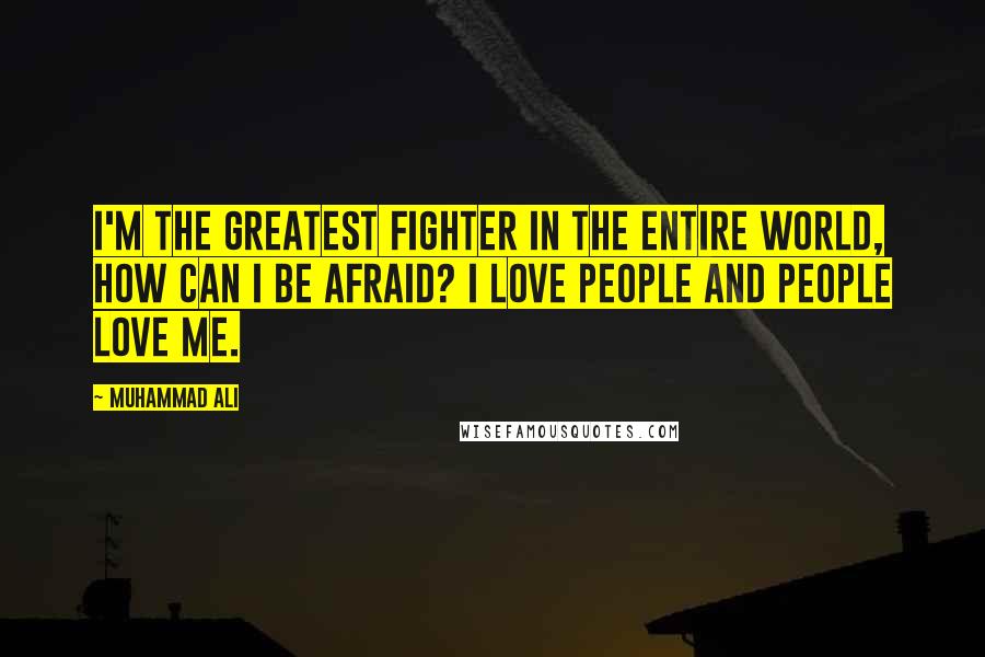 Muhammad Ali Quotes: I'm the greatest fighter in the entire world, how can I be afraid? I love people and people love me.