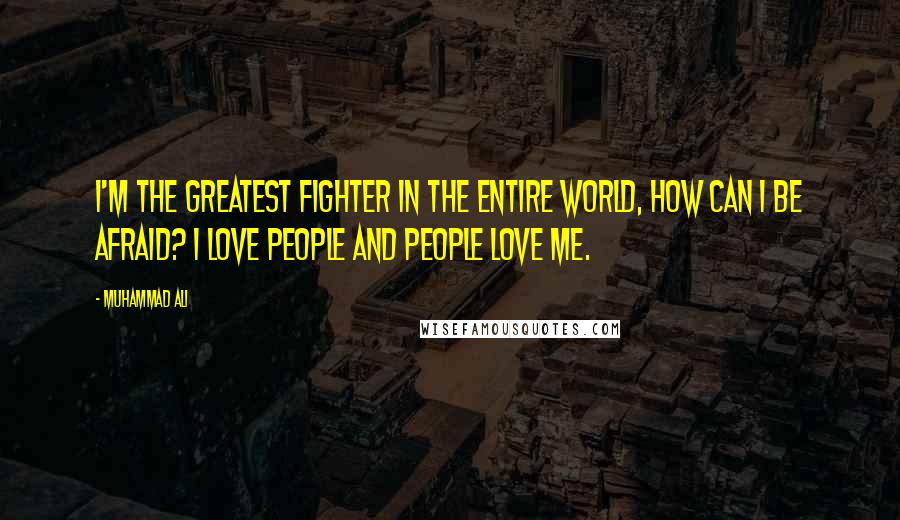 Muhammad Ali Quotes: I'm the greatest fighter in the entire world, how can I be afraid? I love people and people love me.