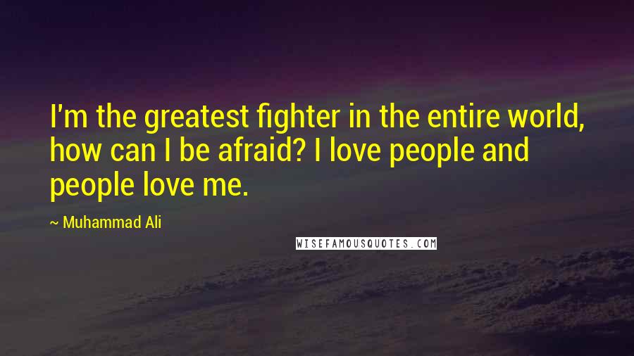 Muhammad Ali Quotes: I'm the greatest fighter in the entire world, how can I be afraid? I love people and people love me.