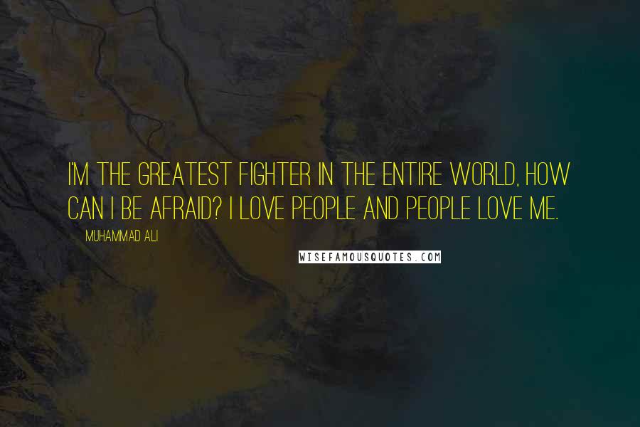 Muhammad Ali Quotes: I'm the greatest fighter in the entire world, how can I be afraid? I love people and people love me.