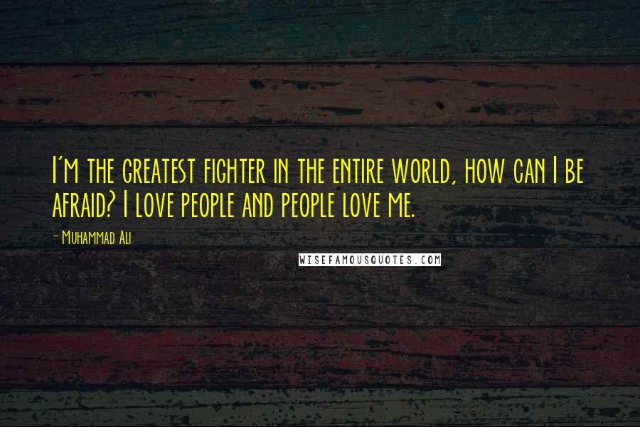 Muhammad Ali Quotes: I'm the greatest fighter in the entire world, how can I be afraid? I love people and people love me.