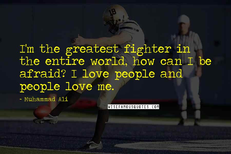 Muhammad Ali Quotes: I'm the greatest fighter in the entire world, how can I be afraid? I love people and people love me.