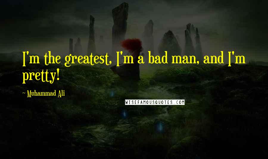 Muhammad Ali Quotes: I'm the greatest, I'm a bad man, and I'm pretty!